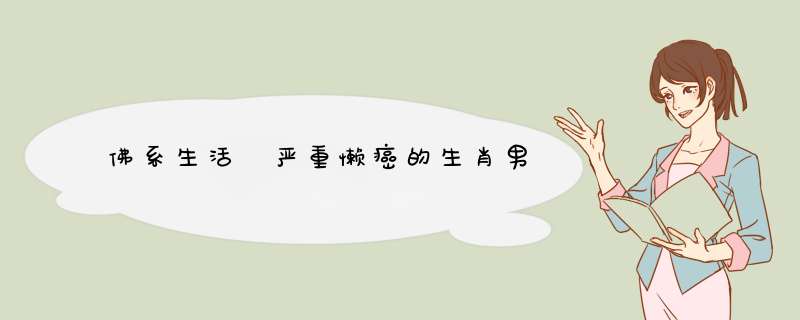 佛系生活 严重懒癌的生肖男